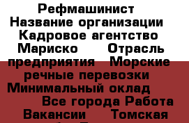 Рефмашинист › Название организации ­ Кадровое агентство "Мариско-2" › Отрасль предприятия ­ Морские, речные перевозки › Минимальный оклад ­ 100 000 - Все города Работа » Вакансии   . Томская обл.,Томск г.